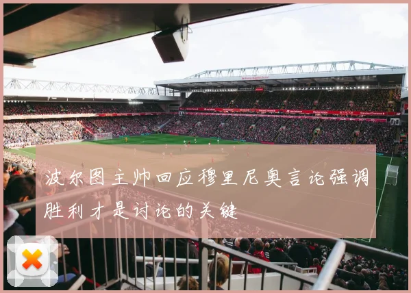 波尔图主帅回应穆里尼奥言论强调胜利才是讨论的关键