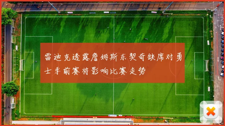 雷迪克透露詹姆斯东契奇缺席对勇士季前赛将影响比赛走势