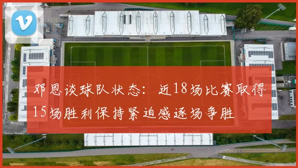 邓恩谈球队状态：近18场比赛取得15场胜利保持紧迫感逐场争胜