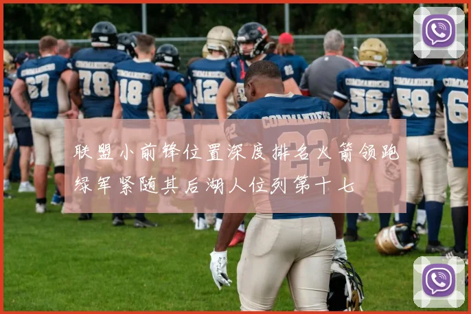 联盟小前锋位置深度排名火箭领跑绿军紧随其后湖人位列第十七