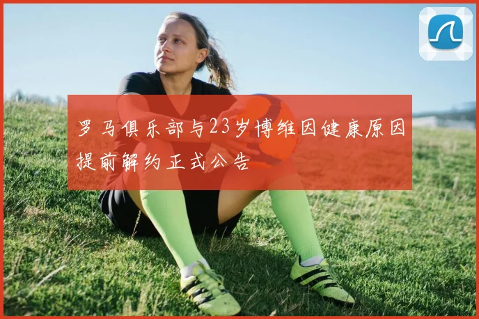 罗马俱乐部与23岁博维因健康原因提前解约正式公告