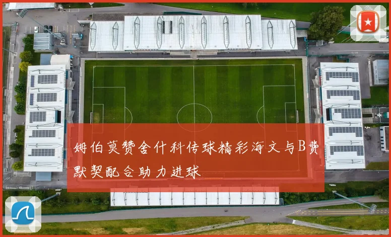 姆伯莫赞舍什科传球精彩海文与B费默契配合助力进球