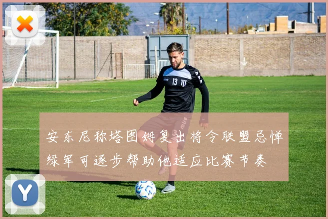 安东尼称塔图姆复出将令联盟忌惮绿军可逐步帮助他适应比赛节奏