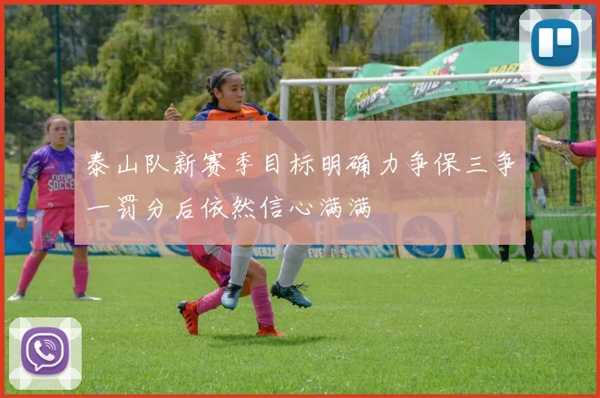 泰山队新赛季目标明确力争保三争一罚分后依然信心满满