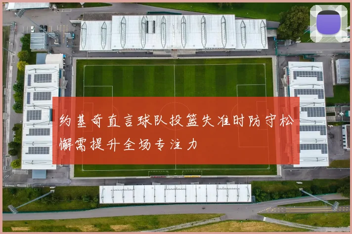 约基奇直言球队投篮失准时防守松懈需提升全场专注力