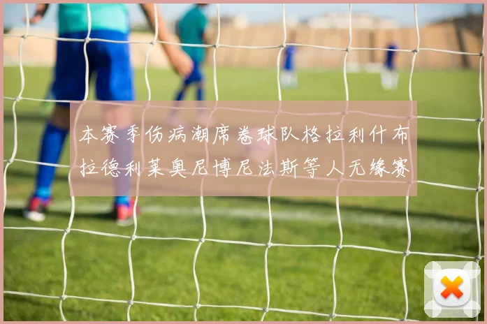 本赛季伤病潮席卷球队格拉利什布拉德利莱奥尼博尼法斯等人无缘赛季余下比赛