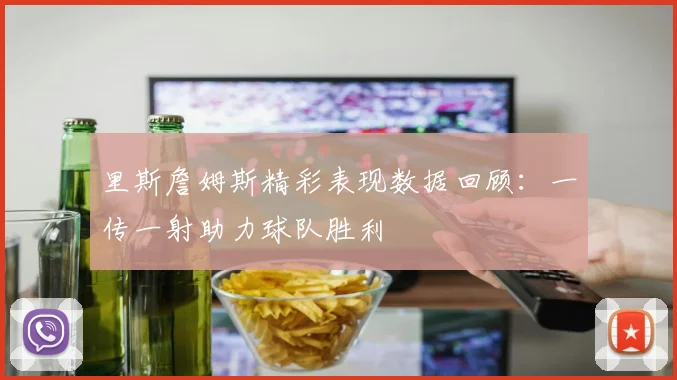 里斯詹姆斯精彩表现数据回顾:一传一射助力球队胜利