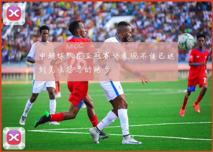 中超球队在亚冠赛场表现不佳已达到无法容忍的地步
