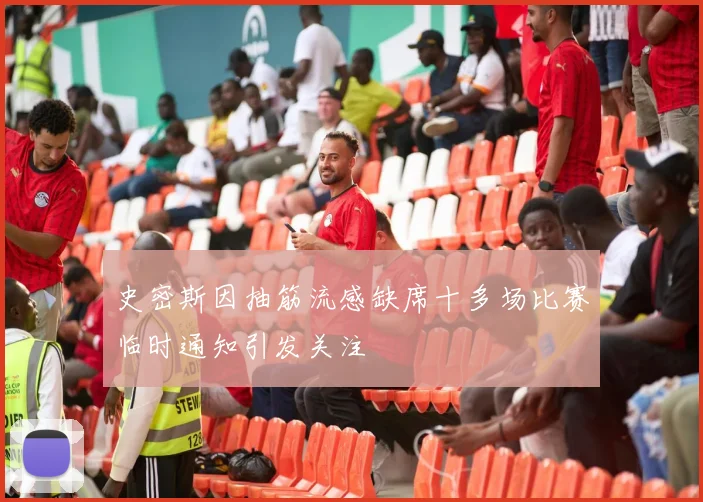 史密斯因抽筋流感缺席十多场比赛临时通知引发关注