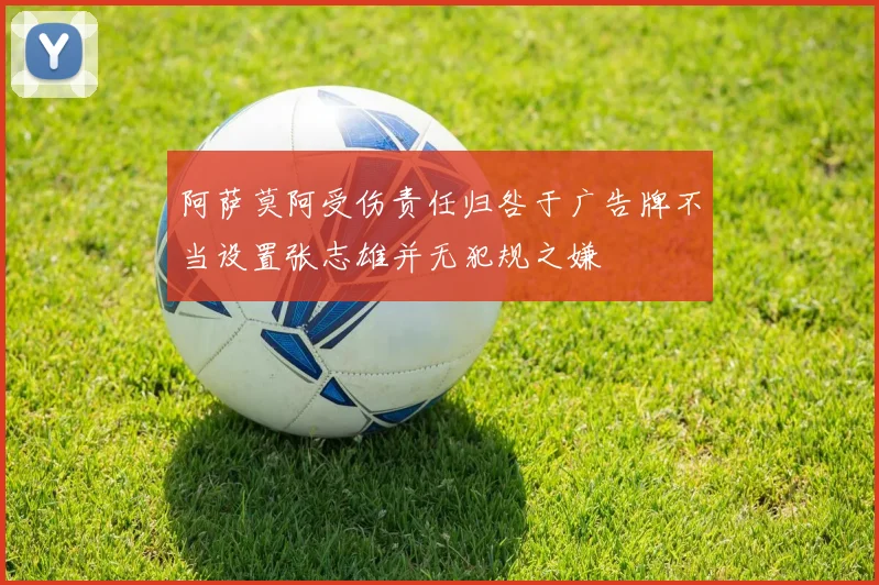 阿萨莫阿受伤责任归咎于广告牌不当设置张志雄并无犯规之嫌